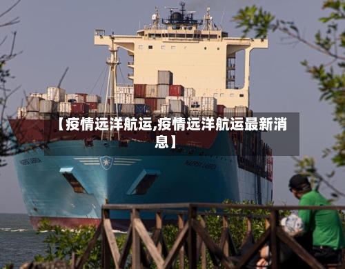 【疫情远洋航运,疫情远洋航运最新消息】