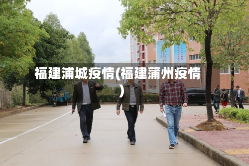 福建浦城疫情(福建蒲州疫情)-第2张图片