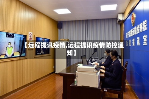 【远程提讯疫情,远程提讯疫情防控通知】-第3张图片