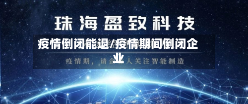 疫情倒闭能退/疫情期间倒闭企业