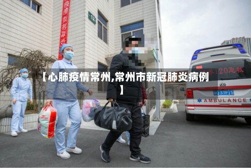 【心肺疫情常州,常州市新冠肺炎病例】