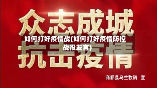 如何打好疫情战(如何打好疫情防控战役发言)-第2张图片