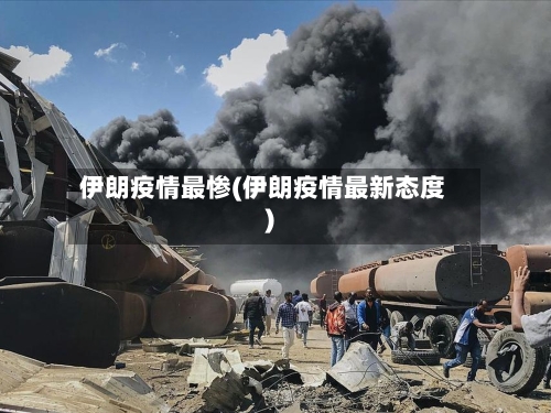 伊朗疫情最惨(伊朗疫情最新态度)