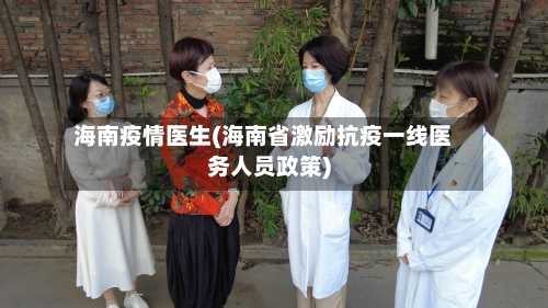 海南疫情医生(海南省激励抗疫一线医务人员政策)