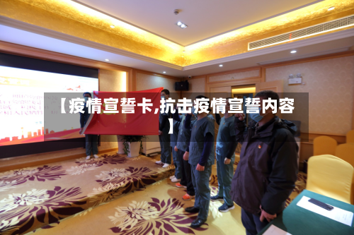 【疫情宣誓卡,抗击疫情宣誓内容】-第3张图片