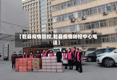 【乾县疫情防控,乾县疫情防控中心电话】