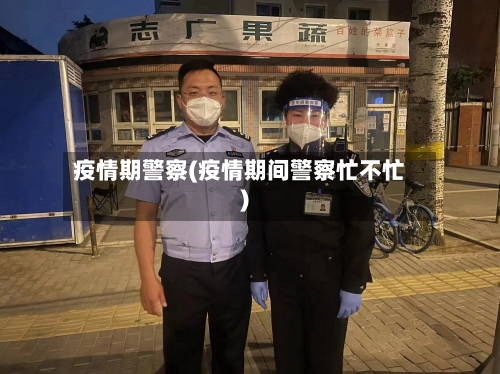 疫情期警察(疫情期间警察忙不忙)-第2张图片