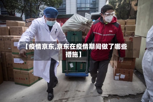 【疫情京东,京东在疫情期间做了哪些措施】-第2张图片