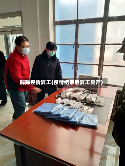 解除疫情复工(疫情结束后复工复产)