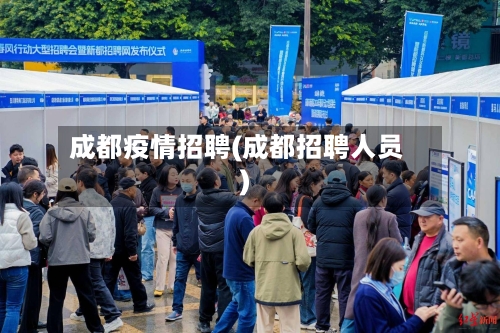 成都疫情招聘(成都招聘人员)
