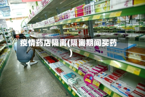 疫情药店隔离(隔离期间买药)