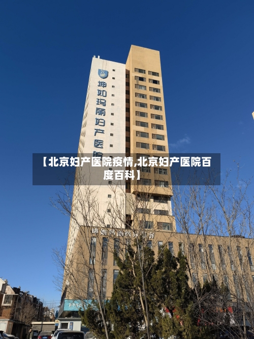 【北京妇产医院疫情,北京妇产医院百度百科】