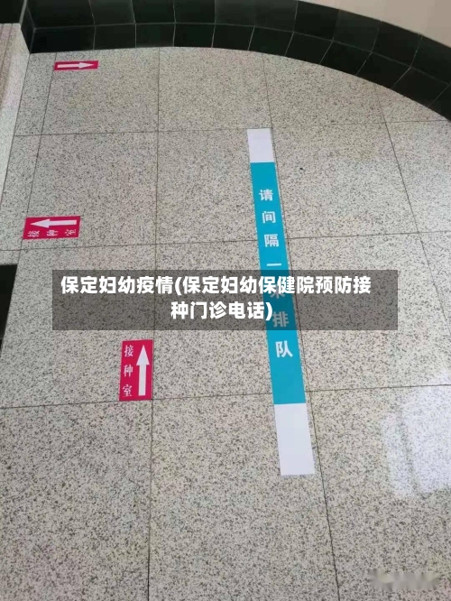 保定妇幼疫情(保定妇幼保健院预防接种门诊电话)-第3张图片