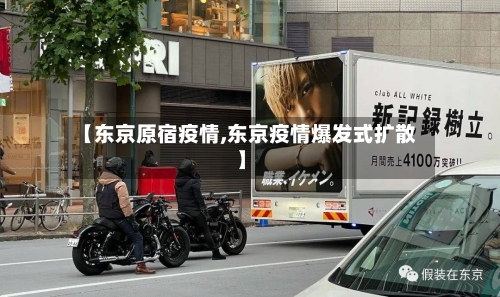 【东京原宿疫情,东京疫情爆发式扩散】