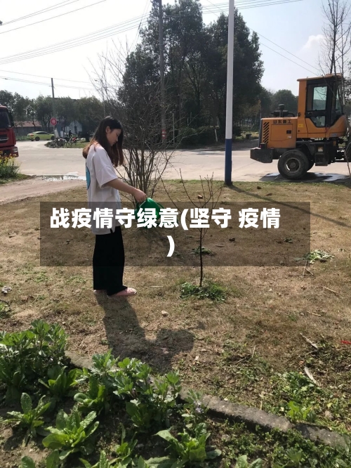 战疫情守绿意(坚守 疫情)-第3张图片