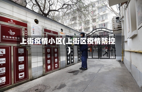 上街疫情小区(上街区疫情防控)