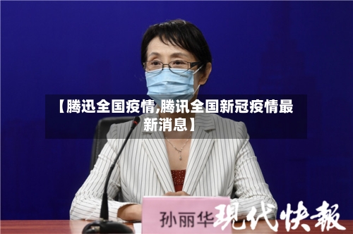 【腾迅全国疫情,腾讯全国新冠疫情最新消息】