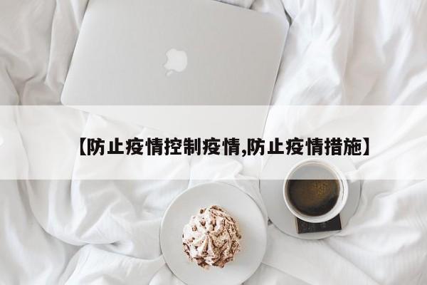 【防止疫情控制疫情,防止疫情措施】