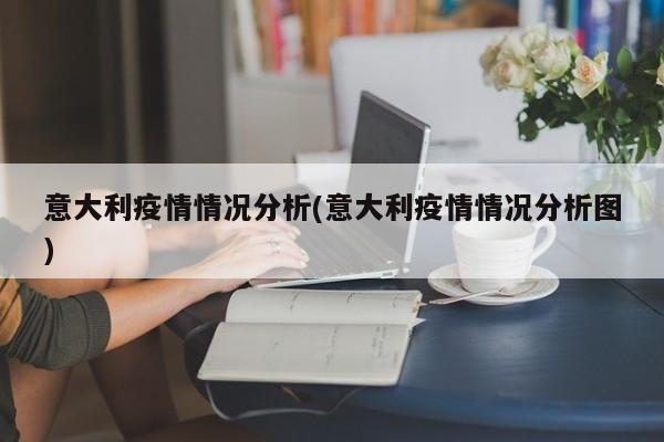 意大利疫情情况分析(意大利疫情情况分析图)