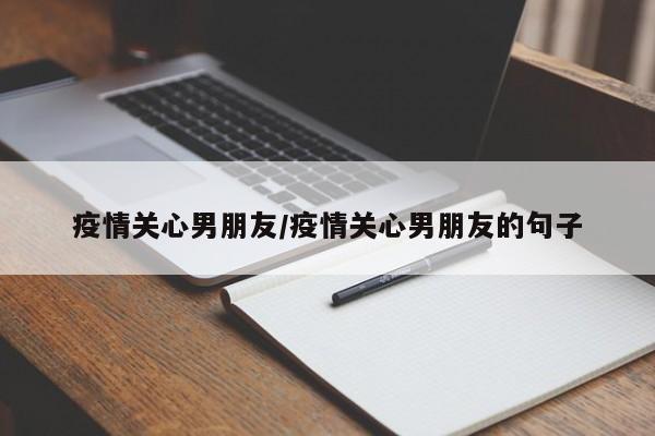 疫情关心男朋友/疫情关心男朋友的句子