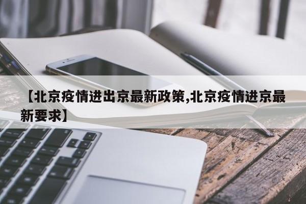 【北京疫情进出京最新政策,北京疫情进京最新要求】