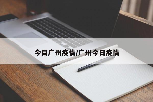 今目广州疫情/广卅今日疫情
