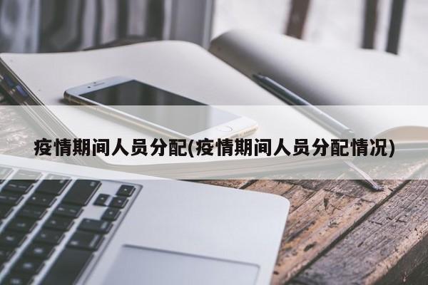 疫情期间人员分配(疫情期间人员分配情况)