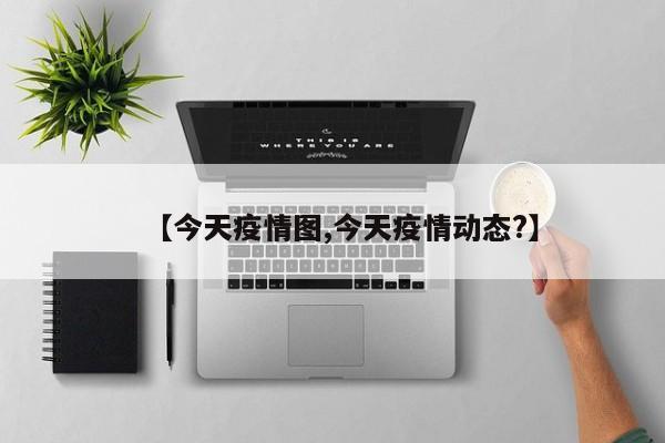 【今天疫情图,今天疫情动态?】