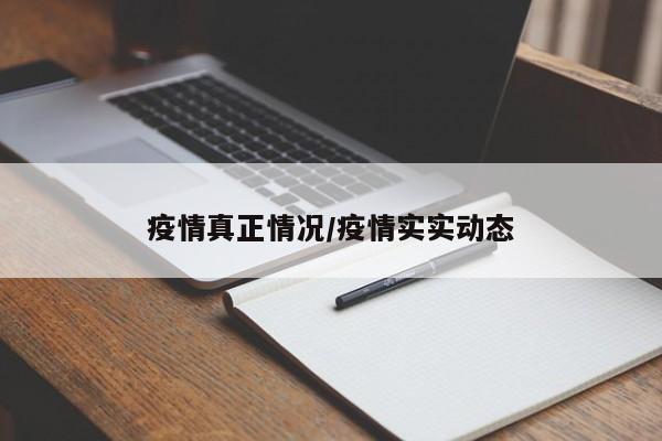 疫情真正情况/疫情实实动态