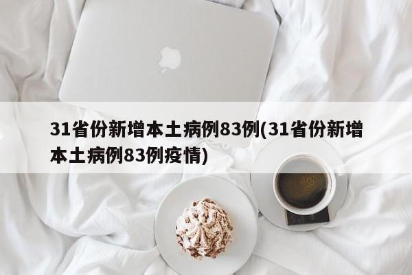 31省份新增本土病例83例(31省份新增本土病例83例疫情)