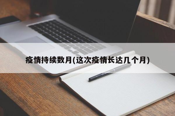 疫情持续数月(这次疫情长达几个月)