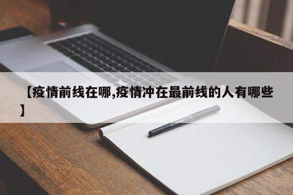 【疫情前线在哪,疫情冲在最前线的人有哪些】