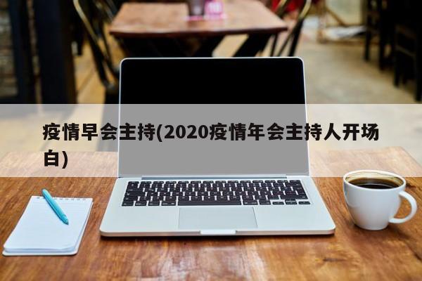 疫情早会主持(2020疫情年会主持人开场白)