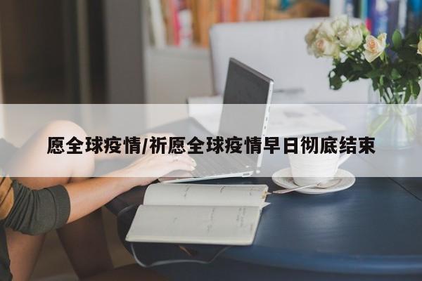愿全球疫情/祈愿全球疫情早日彻底结束
