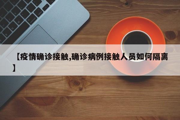 【疫情确诊接触,确诊病例接触人员如何隔离】