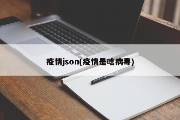 疫情json(疫情是啥病毒)