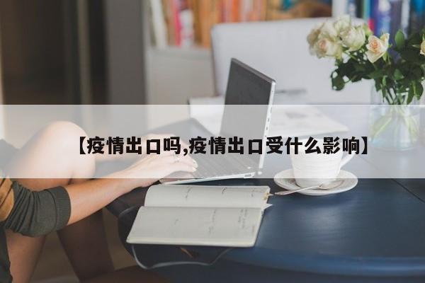 【疫情出口吗,疫情出口受什么影响】