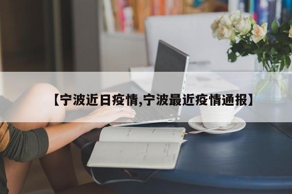 【宁波近日疫情,宁波最近疫情通报】