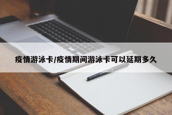 疫情游泳卡/疫情期间游泳卡可以延期多久