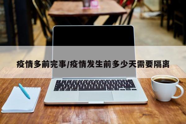 疫情多前完事/疫情发生前多少天需要隔离
