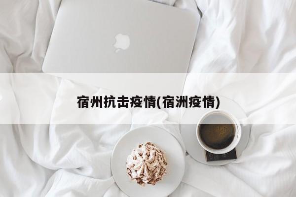 宿州抗击疫情(宿洲疫情)
