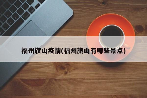 福州旗山疫情(福州旗山有哪些景点)