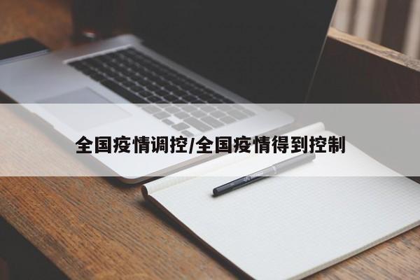 全国疫情调控/全国疫情得到控制