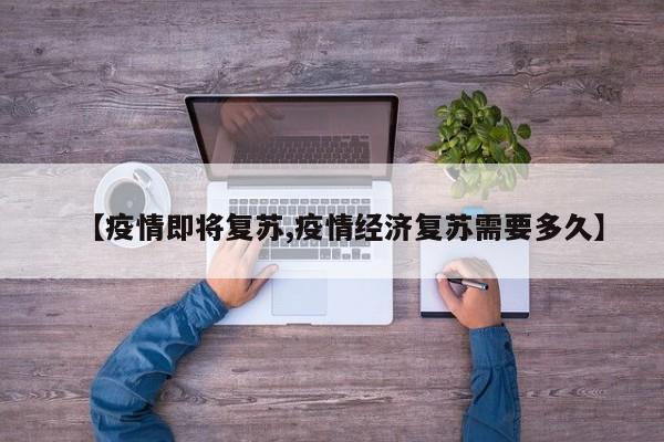 【疫情即将复苏,疫情经济复苏需要多久】