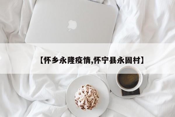 【怀乡永隆疫情,怀宁县永固村】