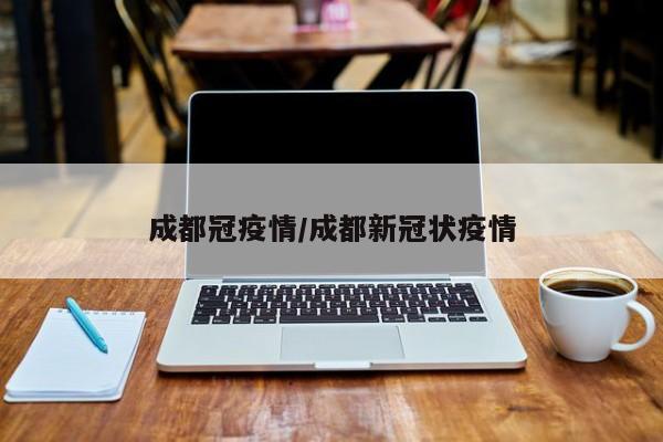 成都冠疫情/成都新冠状疫情