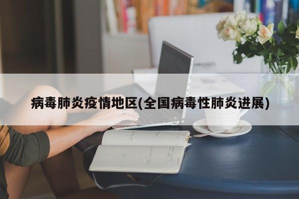 病毒肺炎疫情地区(全国病毒性肺炎进展)