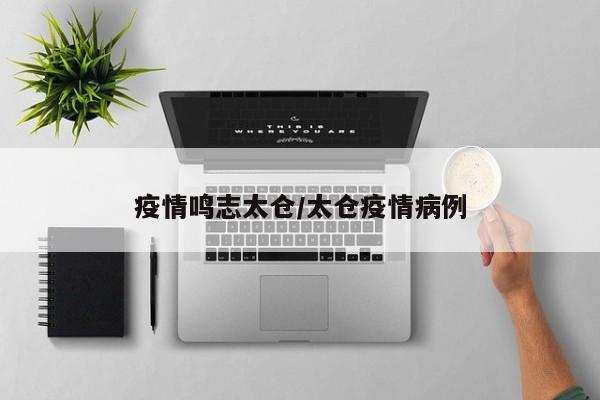 疫情鸣志太仓/太仓疫情病例