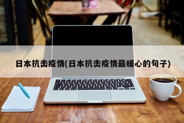 日本抗击疫情(日本抗击疫情最暖心的句子)