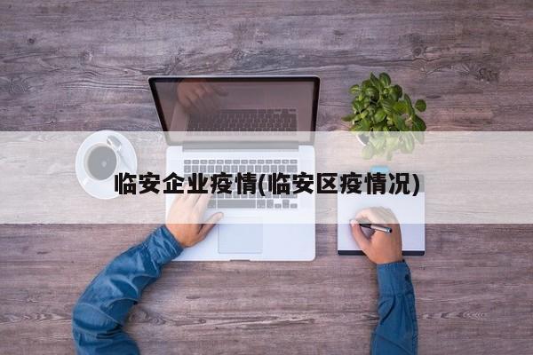 临安企业疫情(临安区疫情况)